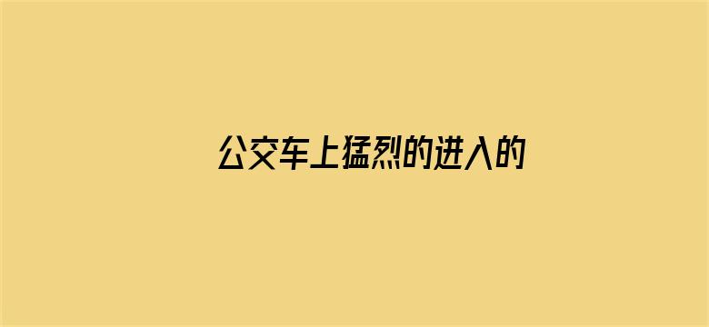 >公交车上猛烈的进入的A片视频横幅海报图