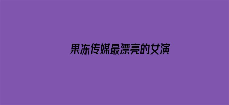 >果冻传媒最漂亮的女演员余丽横幅海报图